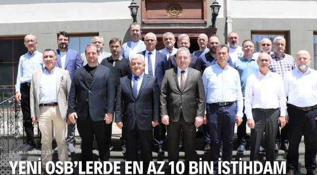 YENİ OSB'LERDE EN AZ 10 BİN İSTİHDAM BEKLİYORUZ